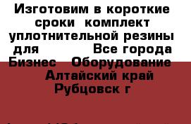 Изготовим в короткие сроки  комплект уплотнительной резины для XRB 6,  - Все города Бизнес » Оборудование   . Алтайский край,Рубцовск г.